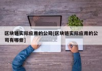 区块链实际应用的公司[区块链实际应用的公司有哪些]