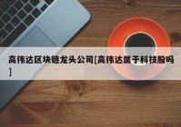 高伟达区块链龙头公司[高伟达属于科技股吗]