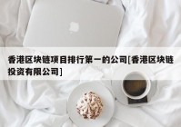 香港区块链项目排行第一的公司[香港区块链投资有限公司]