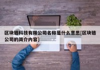 区块链科技有限公司名称是什么意思[区块链公司的简介内容]