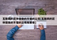 互联网的区块链做的不错的公司[互联网的区块链做的不错的公司有那些]