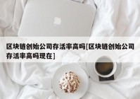 区块链创始公司存活率高吗[区块链创始公司存活率高吗现在]