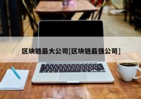 区块链最大公司[区块链最强公司]