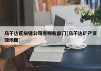 乌干达区块链公司有哪些部门[乌干达矿产资源地图]