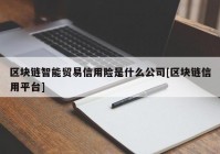 区块链智能贸易信用险是什么公司[区块链信用平台]