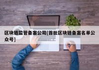 区块链监管备案公司[首批区块链备案名单公众号]