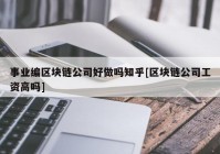 事业编区块链公司好做吗知乎[区块链公司工资高吗]