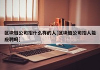 区块链公司招什么样的人[区块链公司招人能应聘吗]