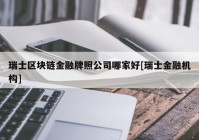 瑞士区块链金融牌照公司哪家好[瑞士金融机构]