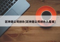 区块链公司创办[区块链公司创办人是谁]