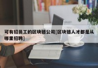 可有招员工的区块链公司[区块链人才都是从哪里招聘]