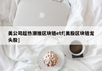 美公司趁热潮推区块链etf[美股区块链龙头股]