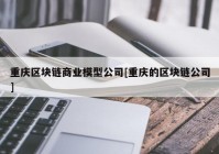 重庆区块链商业模型公司[重庆的区块链公司]