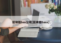 区块链bas公司[区块链bass]