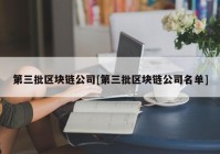 第三批区块链公司[第三批区块链公司名单]