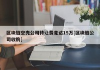 区块链空壳公司转让费竟达15万[区块链公司收购]