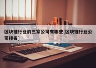 区块链行业的三家公司有哪些[区块链行业公司排名]