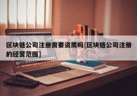 区块链公司注册需要资质吗[区块链公司注册的经营范围]