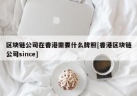 区块链公司在香港需要什么牌照[香港区块链公司since]