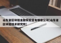 山东省区块链金融实验室有哪些公司[山东省区块链技术研究院]