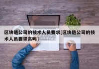 区块链公司的技术人员要求[区块链公司的技术人员要求高吗]