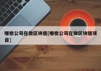 哪些公司在做区块链[哪些公司在做区块链项目]