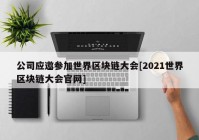 公司应邀参加世界区块链大会[2021世界区块链大会官网]