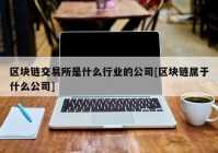 区块链交易所是什么行业的公司[区块链属于什么公司]