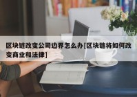 区块链改变公司边界怎么办[区块链将如何改变商业和法律]