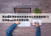 莱山区区块链软件开发外包公司有哪些部门[区块链app软件开发公司]