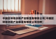 中国区块链创新产业联盟有哪些公司[中国区块链创新产业联盟有哪些公司招聘]