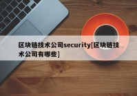 区块链技术公司security[区块链技术公司有哪些]