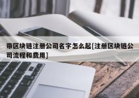 带区块链注册公司名字怎么起[注册区块链公司流程和费用]