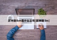 区块链ibm是什么公司[区块链 im]