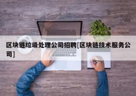 区块链垃圾处理公司招聘[区块链技术服务公司]