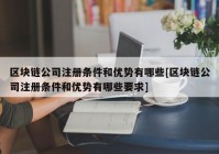 区块链公司注册条件和优势有哪些[区块链公司注册条件和优势有哪些要求]