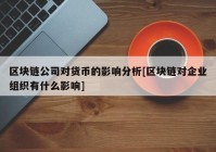 区块链公司对货币的影响分析[区块链对企业组织有什么影响]