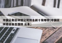 中国云象区块链公司排名前十有哪些[中国区块链企业百强榜 云象]