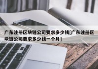 广东注册区块链公司要求多少钱[广东注册区块链公司要求多少钱一个月]